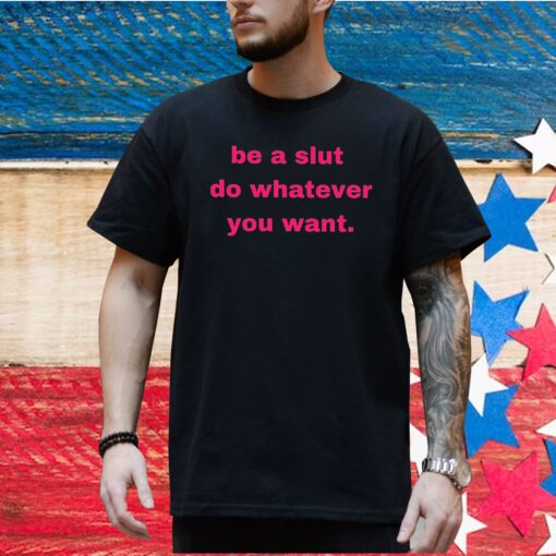 Be A Slut Do Whatever You Want Shirt