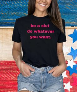 Be A Slut Do Whatever You Want Shirts