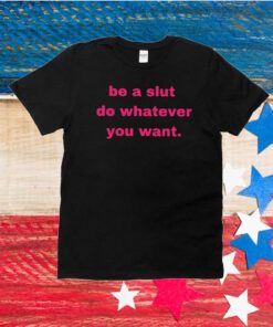 Be A Slut Do Whatever You Want Unisex Shirts