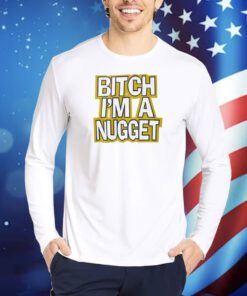 Bitch I’m A Nugget T-Shirts
