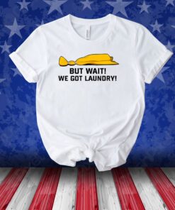But Wait We Got Laundry Unisex Shirts