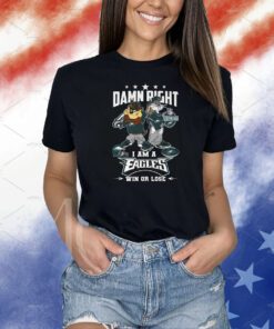 Damn Right I Am A Eagles Win Or Lose Shirts