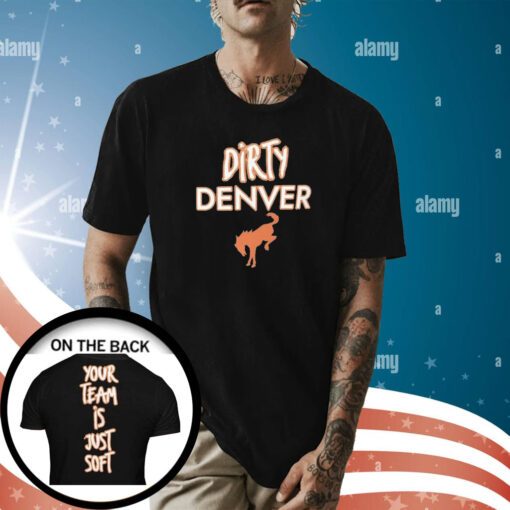 Dirty Denver Your Team Is Just Soft Shirt