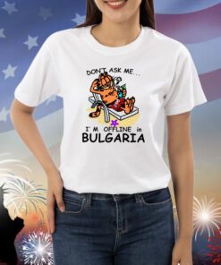 Don’t Ask Me I’m Offline In Bulgaria Shirts