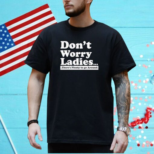 Dont Worry Ladies Theres Plenty To Go Around Shirt