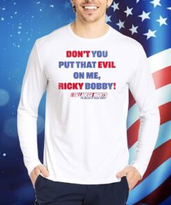 Don’t You Put That Evil On My Ricky Bobby TShirts