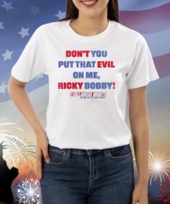 Don’t You Put That Evil On My Ricky Bobby Shirts