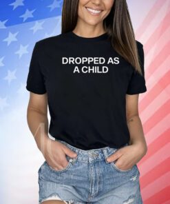 Dropped As A Child Shirt