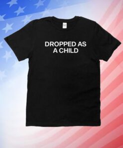 Dropped As A Child Unisex Shirts