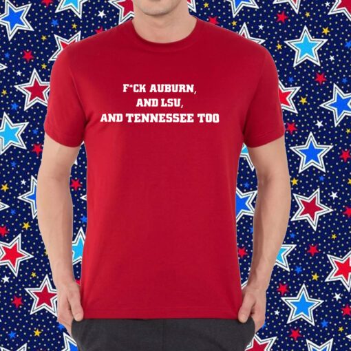 Fuck Auburn , And LSU ,And Tennessee Too Shirt