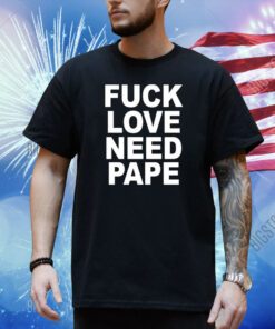 Fuck Love Need Pape Shirt