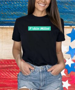 Fucking Miiint Shirts