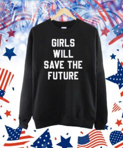 Girls Will Save The Future TShirt