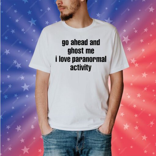 Go Ahead And Ghost Me I Love Paranormal Activity Tee Shirt