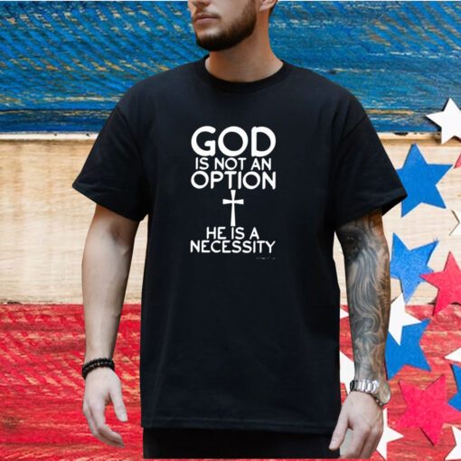 God Is Not An Option He Is A Necessity Shirt