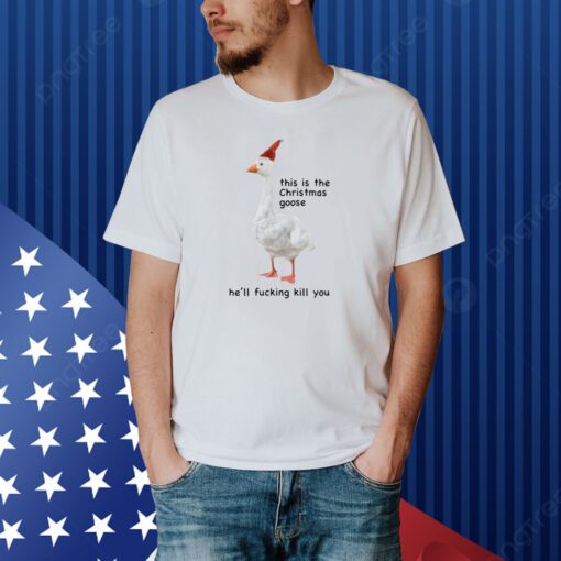 Got Funny This Is The Christmas Goose He'll Fucking Kill You Shirt