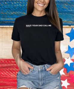 Have Your Dad Call Me Shirts