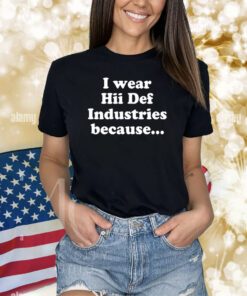 Hiidef3000 I Wear Hii Def Industries Because Shirts