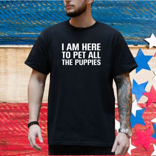 I Am Here To Pet All The Puppies Shirt