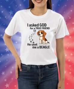 I Asked God For A True Friend So He Sent Me A Beagle T-Shirts