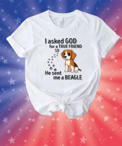 I Asked God For A True Friend So He Sent Me A Beagle Unisex Shirts