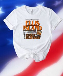 I Changed My Name At Ellis Island To Pussyslayer69 Unisex Shirts
