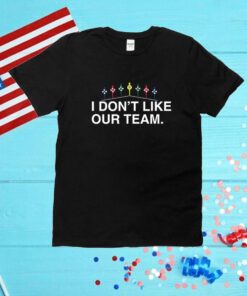 I Don't Like Our Team Unisex Shirts