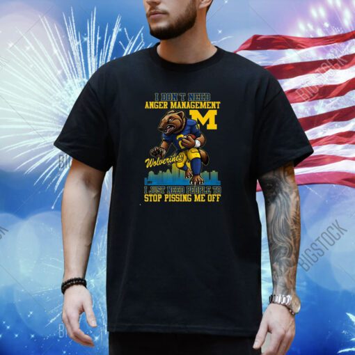 I Dont Need Anger Management Michigan Wolverines I Just Need People To Stop Pissing Me Off T-Shirt