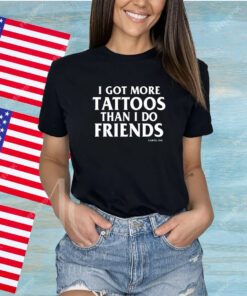 I Got More Tattoos Than I Do Friends Shirts