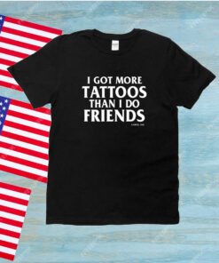 I Got More Tattoos Than I Do Friends Unisex Shirts