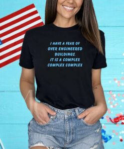 I Have A Fear Of Over Engineered Buildings It Is A Complex Complex Complex Shirts