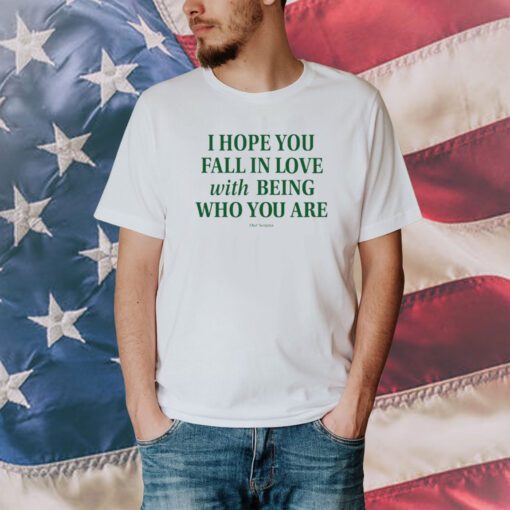 I Hope You Fall In Love With Being Who You Are Shirt