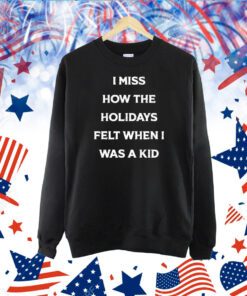 I Miss How The Holidays Felt When I Was A Kid TShirts