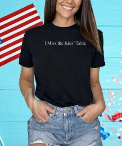 I Miss The Kids’ Table Shirt