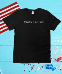 I Miss The Kids’ Table Unisex Shirts