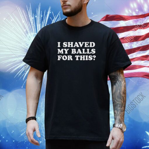 I Shaved My Balls For This T-Shirt