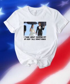 I Think About Jumping Off Of Very Tall Somethings Unisex Shirts