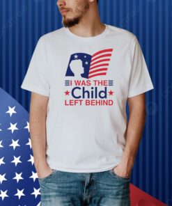 I Was The Child Left Behind Shirt
