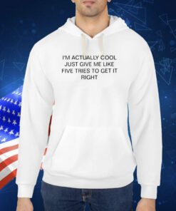 I'm Actually Cool Just Give Me Like Five Tries To Get It Right Shirt