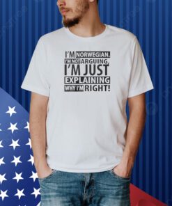 I’m Norwegian I’m Not Arguing I’m Just Explaining Why I’m Right Shirts