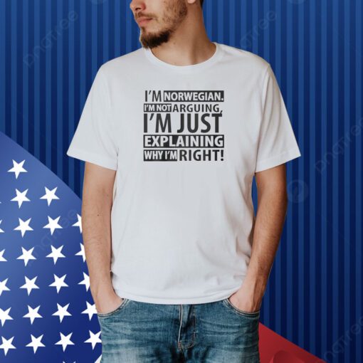 I’m Norwegian I’m Not Arguing I’m Just Explaining Why I’m Right Shirts