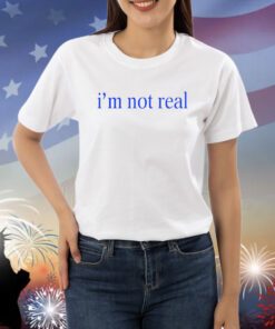 I'm Not Real Shirts
