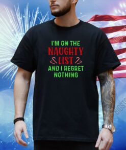 Im On The Naughty List And I Regret Nothing Christmas Shirt