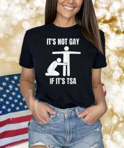 It’s Not Gey If It’s Tsa Shirts