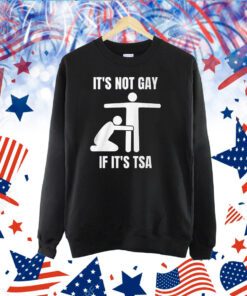 It’s Not Gey If It’s Tsa TShirt