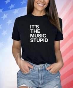 It's The Music Stupid Unisex Shirts