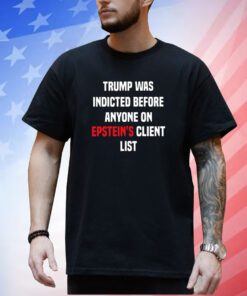 Joel Bauman Trump Was Indicted Before Anyone On Epstein’s Client List Shirt