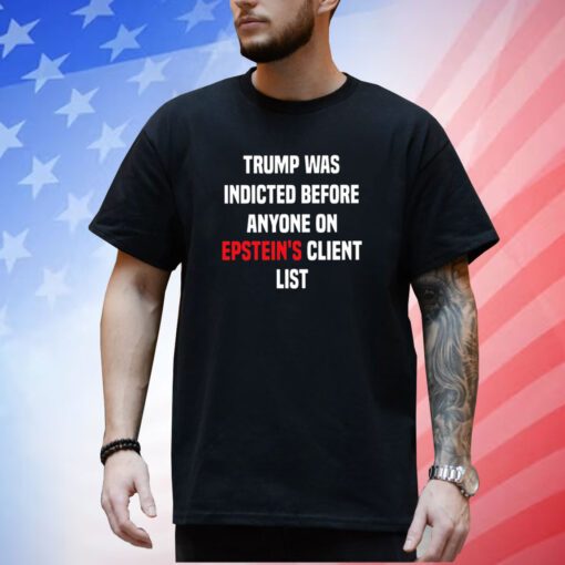 Joel Bauman Trump Was Indicted Before Anyone On Epstein’s Client List Shirt