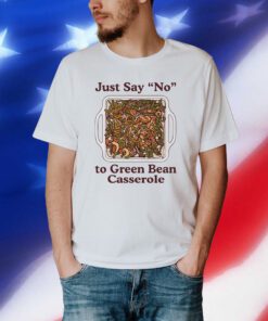 Just Say No To Green Bean Casserole T Shirt