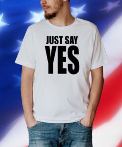Just Say Yes T-Shirt